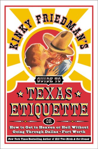 Kinky Friedman’s Guide to Texas Etiquette: Or How to Get to Heaven or Hell Without Going Through Dallas-Fort Worth